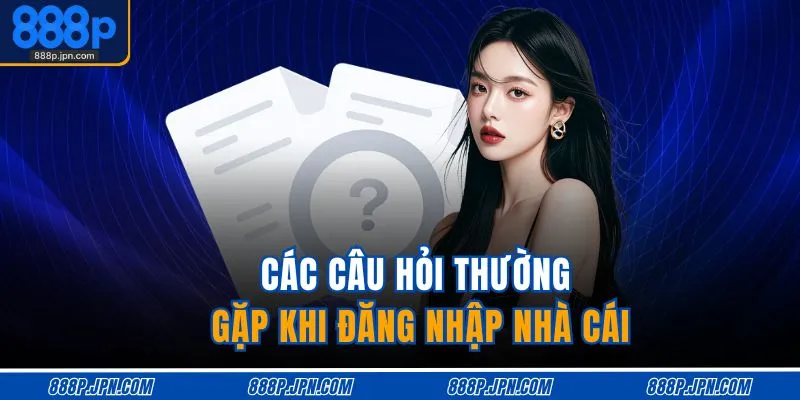 Các câu hỏi thường gặp khi đăng nhập nhà cái